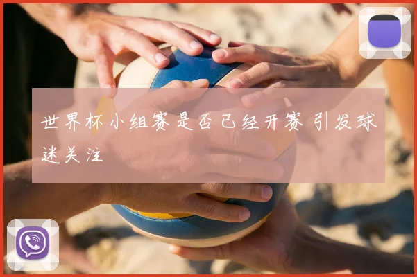 世界杯小组赛是否已经开赛 引发球迷关注