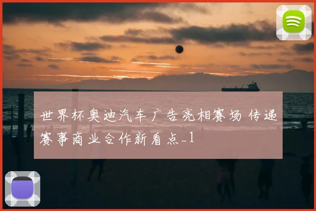 世界杯奥迪汽车广告亮相赛场 传递赛事商业合作新看点_1