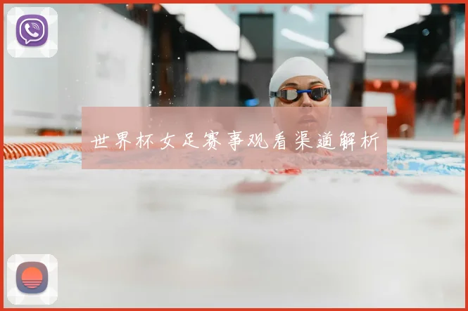 世界杯女足赛事观看渠道解析