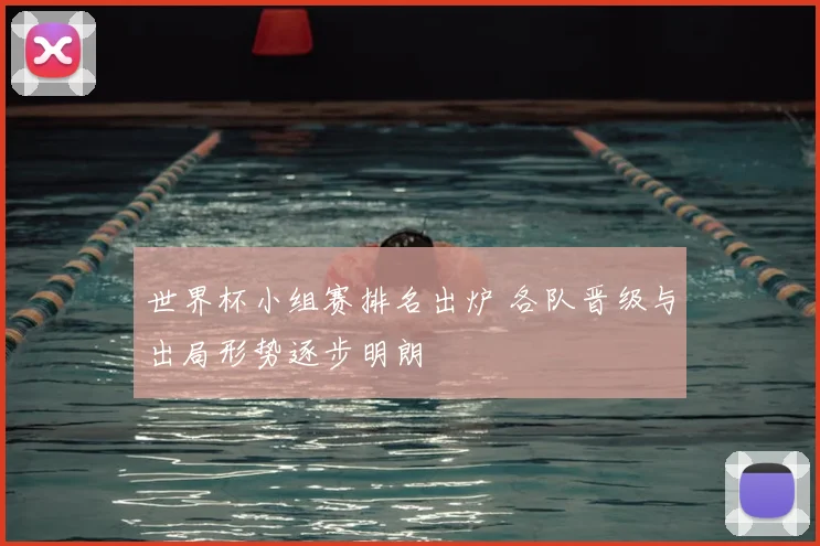 世界杯小组赛排名出炉 各队晋级与出局形势逐步明朗