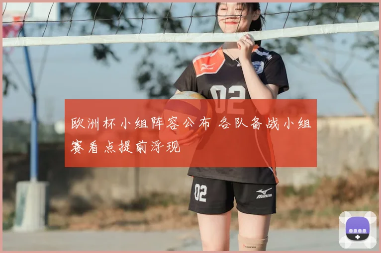 欧洲杯小组阵容公布 各队备战小组赛看点提前浮现