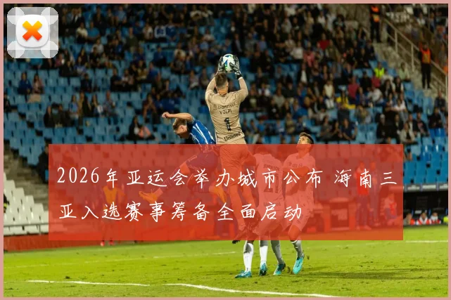 2026年亚运会举办城市公布 海南三亚入选赛事筹备全面启动