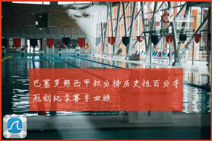 巴塞罗那西甲积分榜历史性百分夺冠创纪录赛季回顾