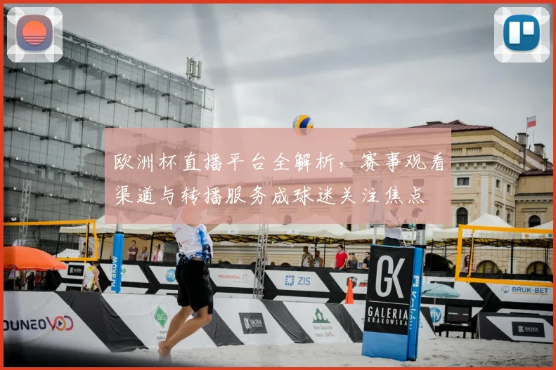 欧洲杯直播平台全解析,赛事观看渠道与转播服务成球迷关注焦点