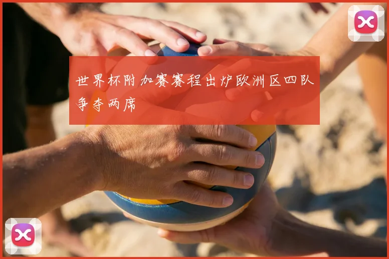 世界杯附加赛赛程出炉欧洲区四队争夺两席