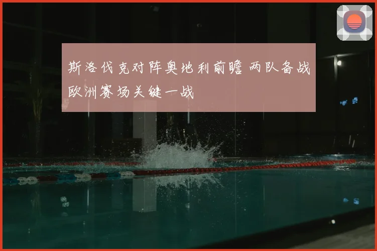 斯洛伐克对阵奥地利前瞻 两队备战欧洲赛场关键一战