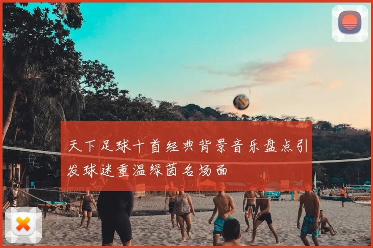 天下足球十首经典背景音乐盘点引发球迷重温绿茵名场面