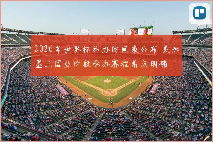 2026年世界杯举办时间表公布 美加墨三国分阶段承办赛程看点明确