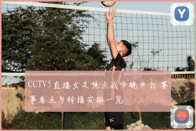CCTV5直播女足焦点战今晚开打 赛事看点与转播安排一览