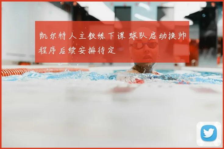 凯尔特人主教练下课 球队启动换帅程序后续安排待定