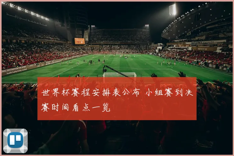世界杯赛程安排表公布 小组赛到决赛时间看点一览