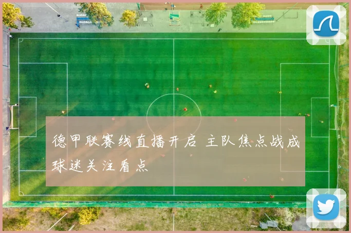 德甲联赛线直播开启 主队焦点战成球迷关注看点