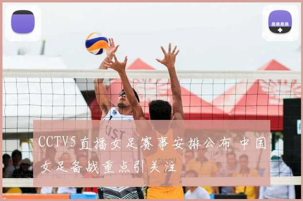 CCTV5直播女足赛事安排公布 中国女足备战重点引关注