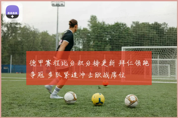 德甲赛程比分积分榜更新 拜仁领跑争冠 多队紧追冲击欧战席位