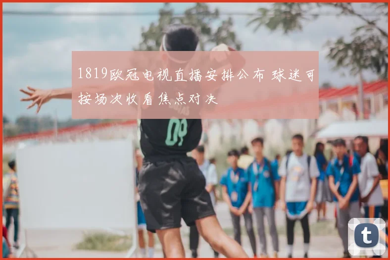 1819欧冠电视直播安排公布 球迷可按场次收看焦点对决