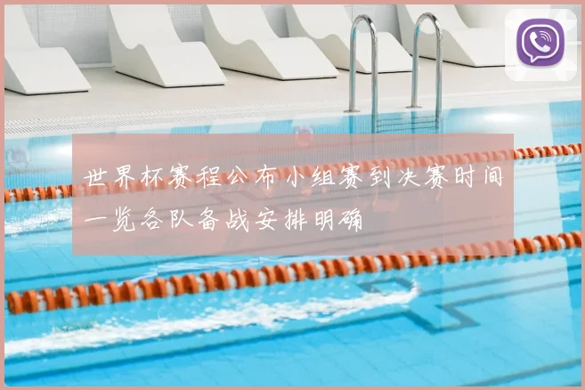 世界杯赛程公布小组赛到决赛时间一览各队备战安排明确