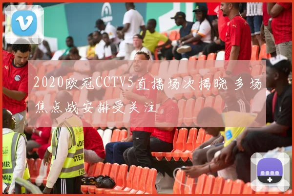 2020欧冠CCTV5直播场次揭晓 多场焦点战安排受关注