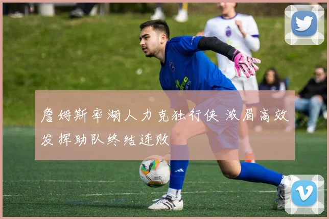 詹姆斯率湖人力克独行侠 浓眉高效发挥助队终结连败