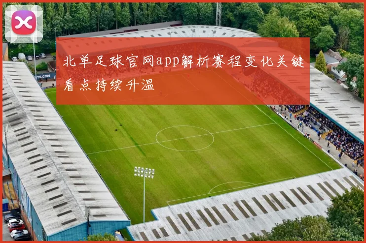 北单足球官网app解析赛程变化关键看点持续升温