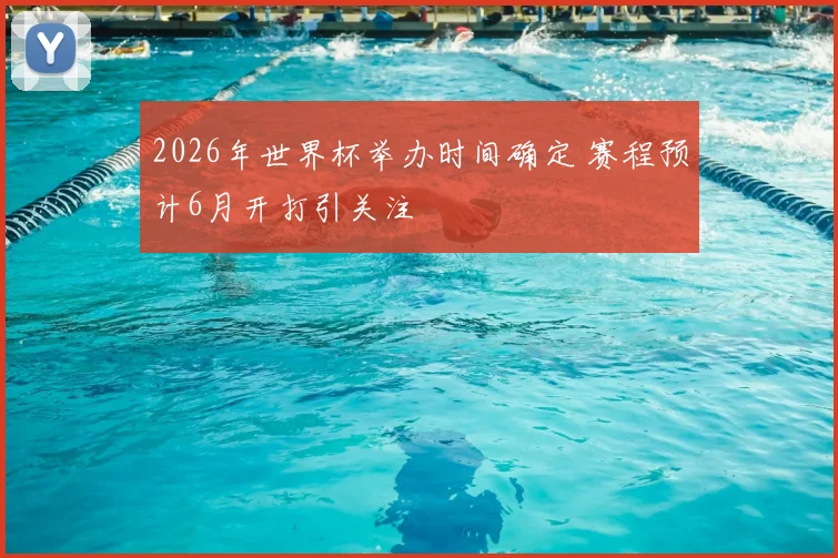 2026年世界杯举办时间确定 赛程预计6月开打引关注