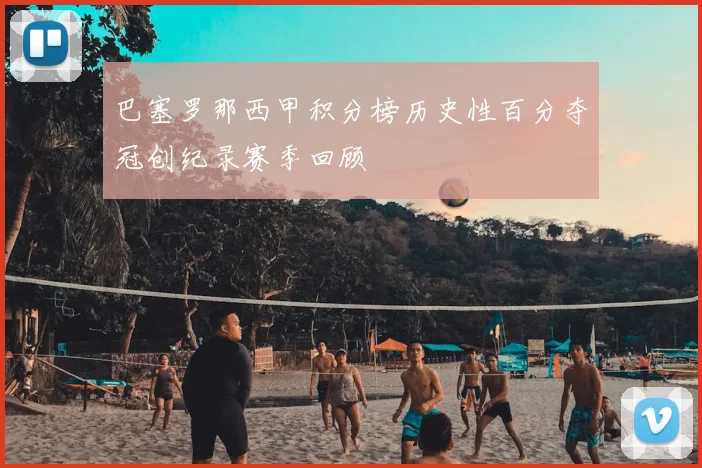 巴塞罗那西甲积分榜历史性百分夺冠创纪录赛季回顾