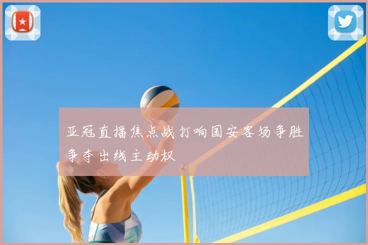 亚冠直播焦点战打响国安客场争胜争夺出线主动权