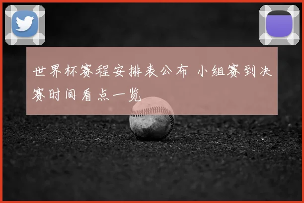 世界杯赛程安排表公布 小组赛到决赛时间看点一览