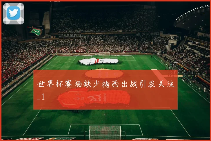 世界杯赛场缺少梅西出战引发关注_1